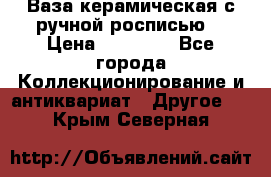 Ваза керамическая с ручной росписью  › Цена ­ 30 000 - Все города Коллекционирование и антиквариат » Другое   . Крым,Северная